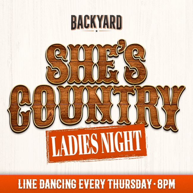Backyard She's country ladies night. Liner dancing every thursday at 8 pm